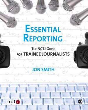 Essential Reporting: The NCTJ Guide for Trainee Journalists de Jon Smith