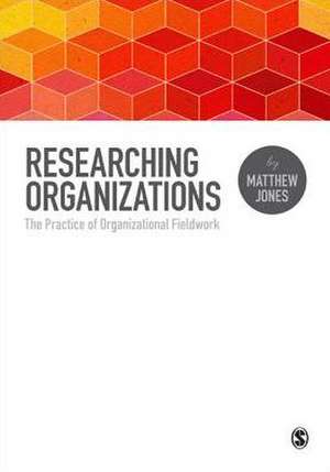 Researching Organizations: The Practice of Organizational Fieldwork de Matthew Jones