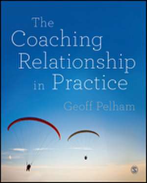 The Coaching Relationship in Practice de Geoff Pelham