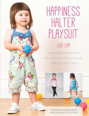 Happiness Halter Playsuit: Three Dress Patterns for Little Girls Including Playsuit, Halter Top and Dress [With Pattern(s)] de Lisa Lam