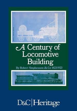 Century of Locomotive Building by Robert Stephenson & Co., 1823-1923 de James G. H. Warren