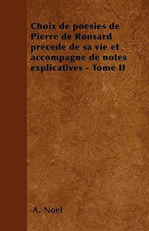 Choix de poésies de Pierre de Ronsard précedé de sa vie et accompagné de notes explicatives - Tome II de A. Noël