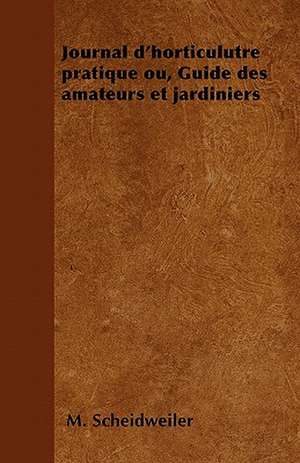 Journal d'horticulutre pratique ou, Guide des amateurs et jardiniers de M. Scheidweiler