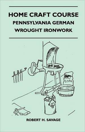 Home Craft Course - Pennsylvania German - Wrought Ironwork - Volume 10 de Robert H. Savage