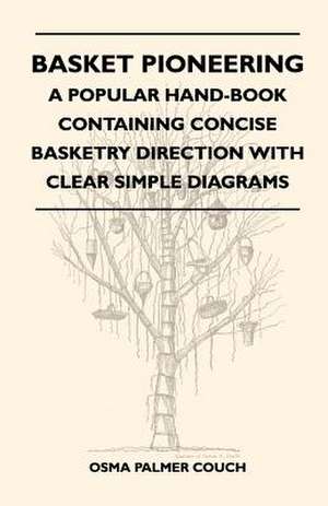 Basket Pioneering - A Popular Hand-Book Containing Concise Basketry Direction With Clear Simple Diagrams - Designed For The Beinner As Well As The More Experienced Basket Weaver - A Complete Study Of Round Basketry Materials de Osma Palmer Couch