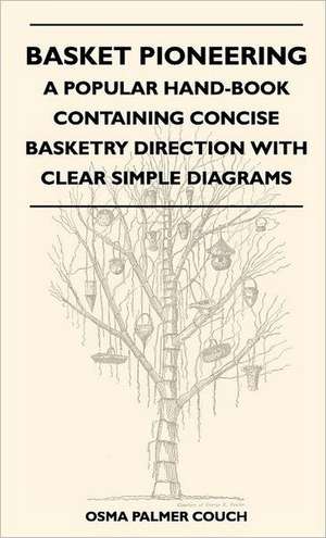 Basket Pioneering - A Popular Hand-Book Containing Concise Basketry Direction With Clear Simple Diagrams - Designed For The Beginner As Well As The More Experienced Basket Weaver - A Complete Study Of Round Basketry Materials de Osma Palmer Couch