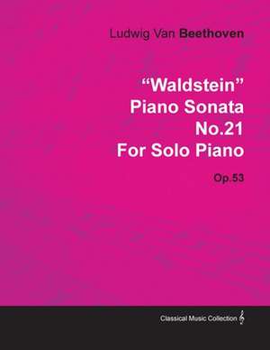 "Waldstein" - Piano Sonata No. 21 - Op. 53 - For Solo Piano;With a Biography by Joseph Otten de Ludwig van Beethoven