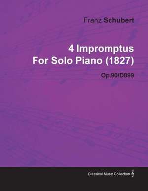 4 Impromptus By Franz Schubert For Solo Piano (1827) Op.90/D899 de Franz Schubert