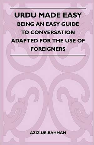 Urdu Made Easy - Being An Easy Guide To Conversation Adapted For The Use Of Foreigners de Aziz-Ur-Rahman