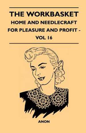 The Workbasket - Home And Needlecraft For Pleasure And Profit - Vol 16 de Anon