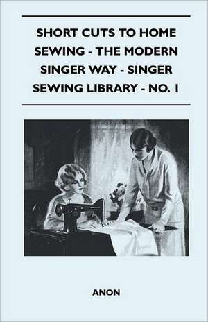 Short Cuts To Home Sewing - The Modern Singer Way - Singer Sewing Library - No. 1 de Anon