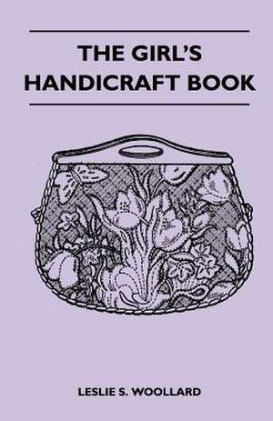 The Girl's Handicraft Book de Leslie S. Woollard