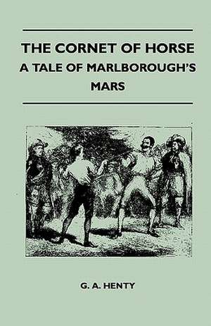 The Cornet of Horse - A Tale of Marlborough's Mars de G. A. Henty