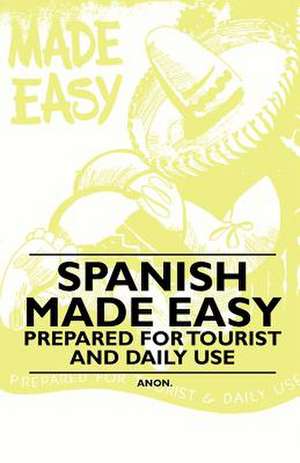 Spanish Made Easy - Prepared for Tourist and Daily Use de Anon