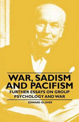 War, Sadism and Pacifism - Further Essays on Group Psychology and War de Edward Glover