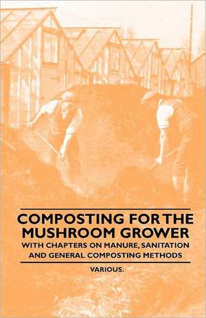 Composting for the Mushroom Grower - With Chapters on Manure, Sanitation and General Composting Methods de various