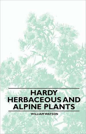 Hardy Herbaceous and Alpine Plants de William Watson