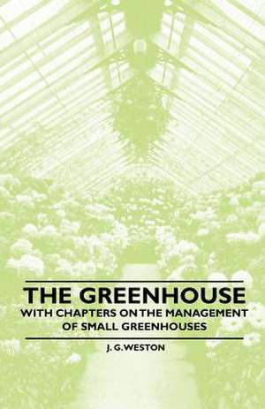 The Greenhouse - With chapters on the Management of Small Greenhouses de J. G. Weston