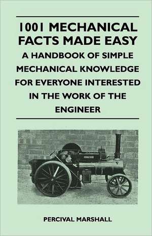 1001 Mechanical Facts Made Easy - A Handbook of Simple Mechanical Knowledge for Everyone Interested in the Work of the Engineer de Percival Marshall