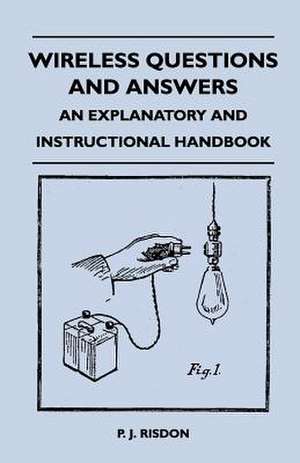 Wireless Questions and Answers - An Explanatory and Instructional Handbook de P. J. Risdon