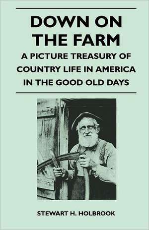 Down on the Farm - A Picture Treasury of Country Life in America in the Good Old Days de Stewart H. Holbrook