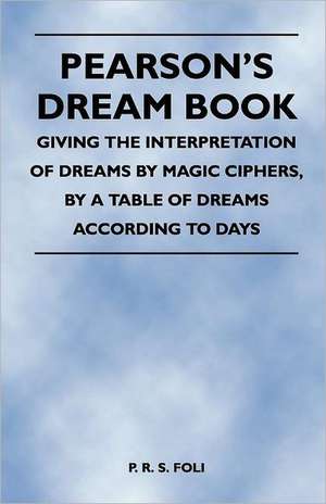 Pearson's Dream Book - Giving the Interpretation of Dreams by Magic Ciphers, by a Table of Dreams According to Days de P. R. S. Foli