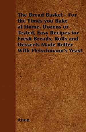 The Bread Basket - For the Times you Bake at Home, Dozens of Tested, Easy Recipes for Fresh Breads, Rolls and Desserts Made Better With Fleischmann's Yeast de Anon