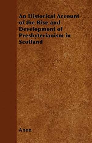 An Historical Account of the Rise and Development of Presbyterianism in Scotland de Anon