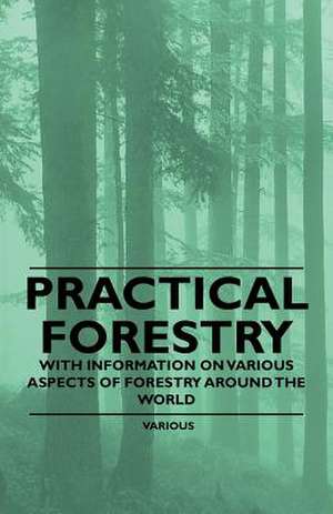 Practical Forestry - With Information on Various Aspects of Forestry Around the World de Various