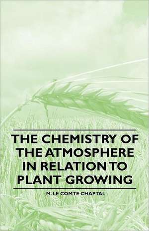 The Chemistry of the Atmosphere in Relation to Plant Growing de M. Le Comte Chaptal