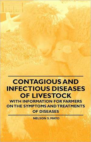 Contagious and Infectious Diseases of Livestock - With Information for Farmers on the Symptoms and Treatments of Diseases de Nelson S. Mayo