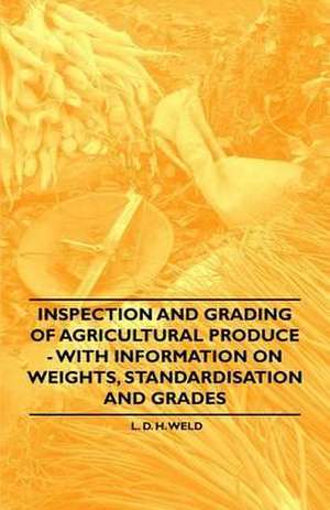 Inspection and Grading of Agricultural Produce - With Information on Weights, Standardisation and Grades de L. D. H. Weld