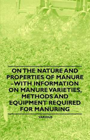 On the Nature and Properties of Manure - With Information on Manure Varieties, Methods and Equipment Required for Manuring de Various