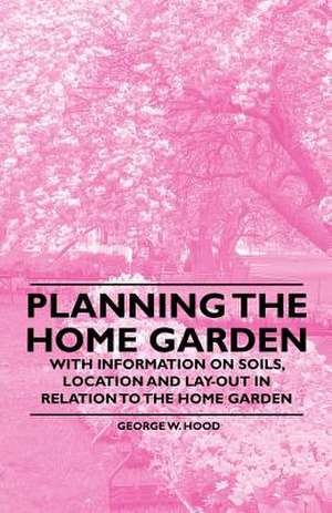 Planning the Home Garden - With Information on Soils, Location and Lay-out in Relation to the Home Garden de George W. Hood