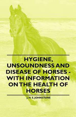 Hygiene, Unsoundness and Disease of Horses - With Information on the Health of Horses de J. H. S. Johnstone