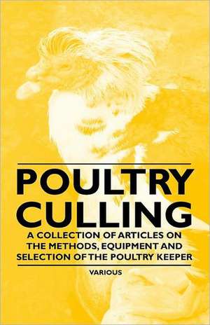 Poultry Culling - A Collection of Articles on the Methods, Equipment and Selection of the Poultry Keeper de Various