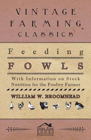 Feeding Fowls - With Information on Stock Nutrition for the Poultry Farmer de William W. Broomhead