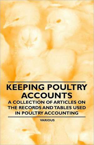 Keeping Poultry Accounts - A Collection of Articles on the Records and Tables Used in Poultry Accounting de Various