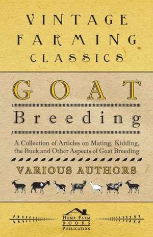 Goat Breeding - A Collection of Articles on Mating, Kidding, the Buck and Other Aspects of Goat Breeding de various