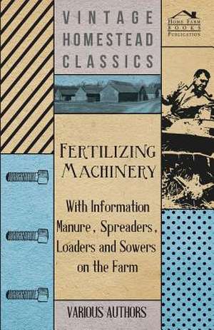 Fertilizing Machinery - With Information Manure, Spreaders, Loaders and Sowers on the Farm de Various