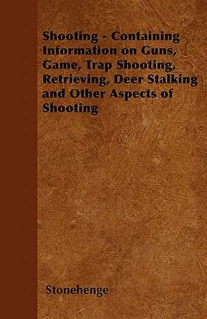 Shooting - Containing Information on Guns, Game, Trap Shooting, Retrieving, Deer Stalking and Other Aspects of Shooting de Stonehenge