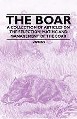 The Boar - A Collection of Articles on the Selection, Mating and Management of the Boar de Various