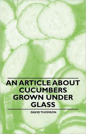 An Article about Cucumbers Grown under Glass de David Thomson