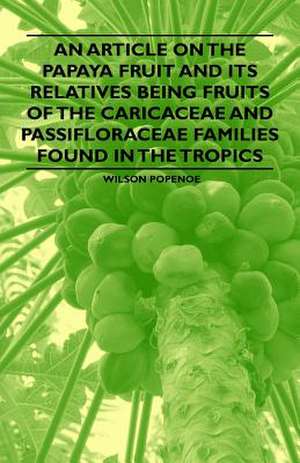 An Article on the Papaya Fruit and its Relatives being Fruits of the Caricaceae and Passifloraceae Families Found in the Tropics de Wilson Popenoe