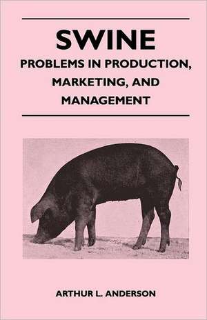 Swine - Problems in Production, Marketing, and Management de Arthur L. Anderson