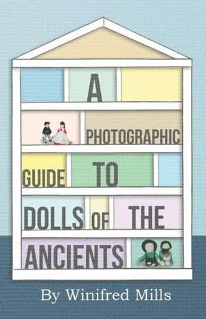 A Photographic Guide to Dolls of the Ancients - Egyptian, Greek, Roman and Coptic Dolls de Winifred Mills