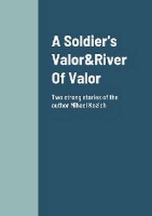 A Soldier's Valor&River Of Valor Two Stories about friendship and loyalty de Mihael Kozi¿