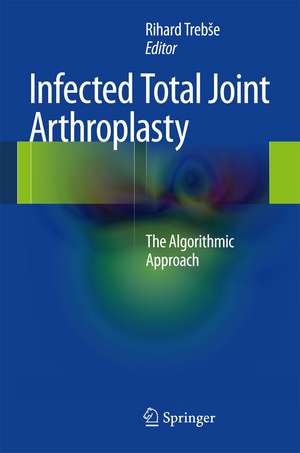 Infected Total Joint Arthroplasty: The Algorithmic Approach de Rihard Trebše