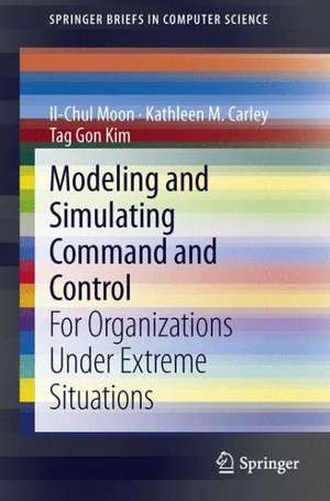 Modeling and Simulating Command and Control: For Organizations Under Extreme Situations de Il-Chul Moon