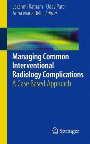 Managing Common Interventional Radiology Complications: A Case Based Approach de Lakshmi Ratnam